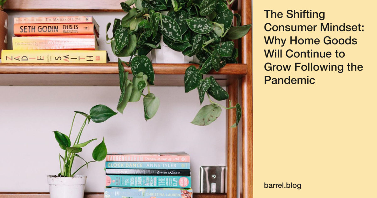 The Shifting Consumer Mindset: Why Home Goods Will Continue to Grow Following the Pandemic